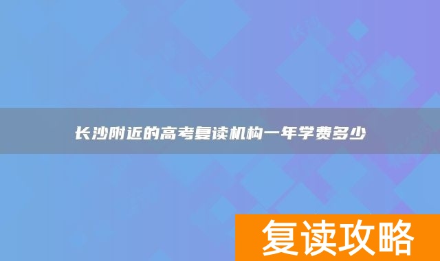 长沙附近的高考复读机构一年学费多少