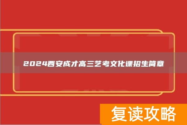 2024西安成才高三艺考文化课招生简章
