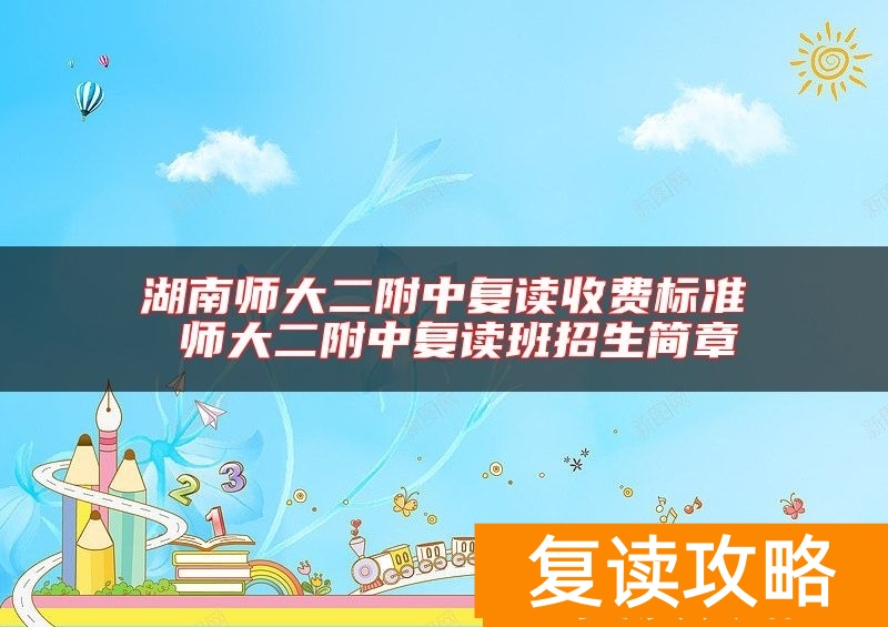 湖南师大二附中复读收费标准 师大二附中复读班招生简章
