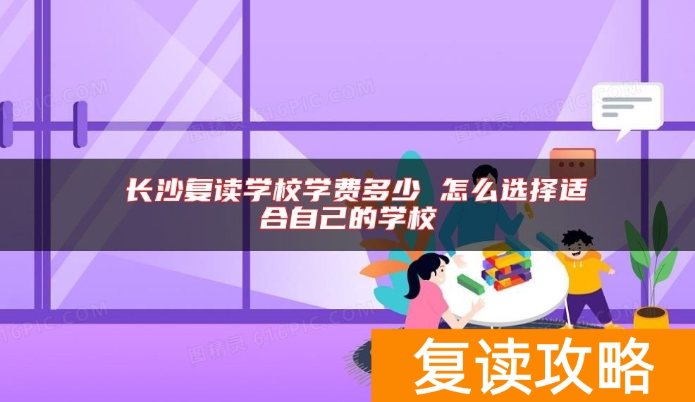 长沙复读学校学费多少 怎么选择适合自己的学校