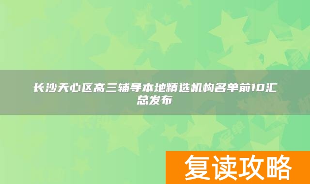 长沙天心区高三辅导本地精选机构名单前10汇总发布