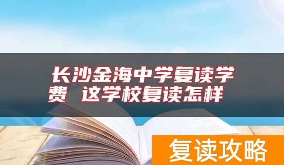 长沙金海中学复读学费 这学校复读怎样