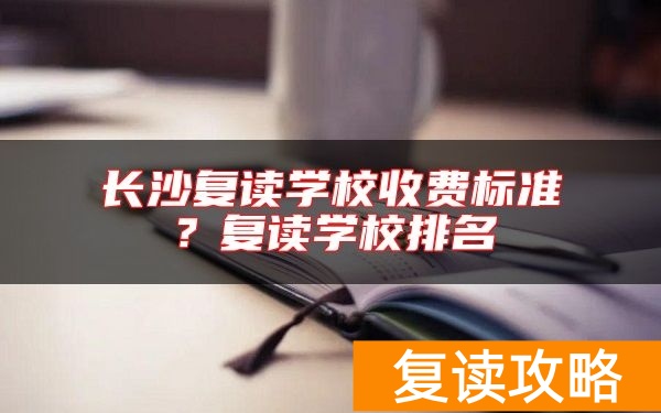 长沙复读学校收费标准？复读学校排名