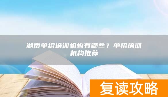 湖南单招培训机构有哪些?单招培训机构推荐
