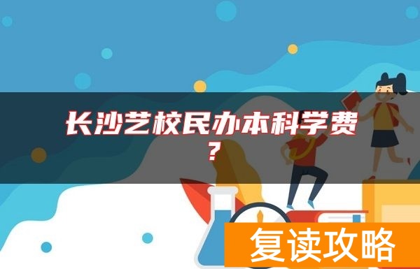 长沙艺校民办本科学费？