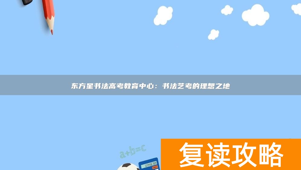 东方星书法高考教育中心：书法艺考的理想之地