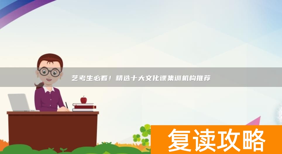 艺考生必看!精选十大文化课集训机构推荐