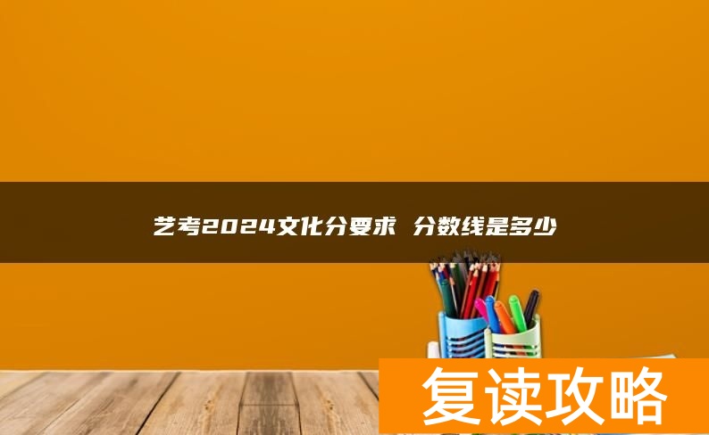 艺考2024文化分要求 分数线是多少