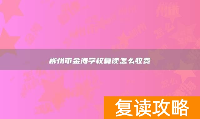 郴州市金海学校复读怎么收费
