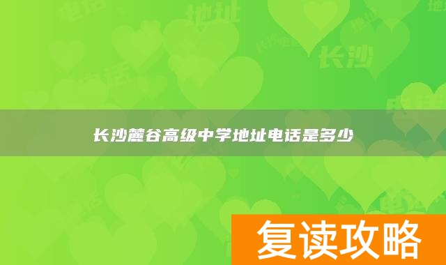 长沙麓谷高级中学地址电话是多少