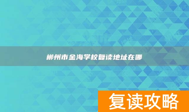 郴州市金海学校复读地址在哪