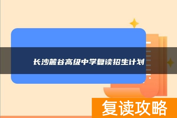 长沙麓谷高级中学复读招生计划