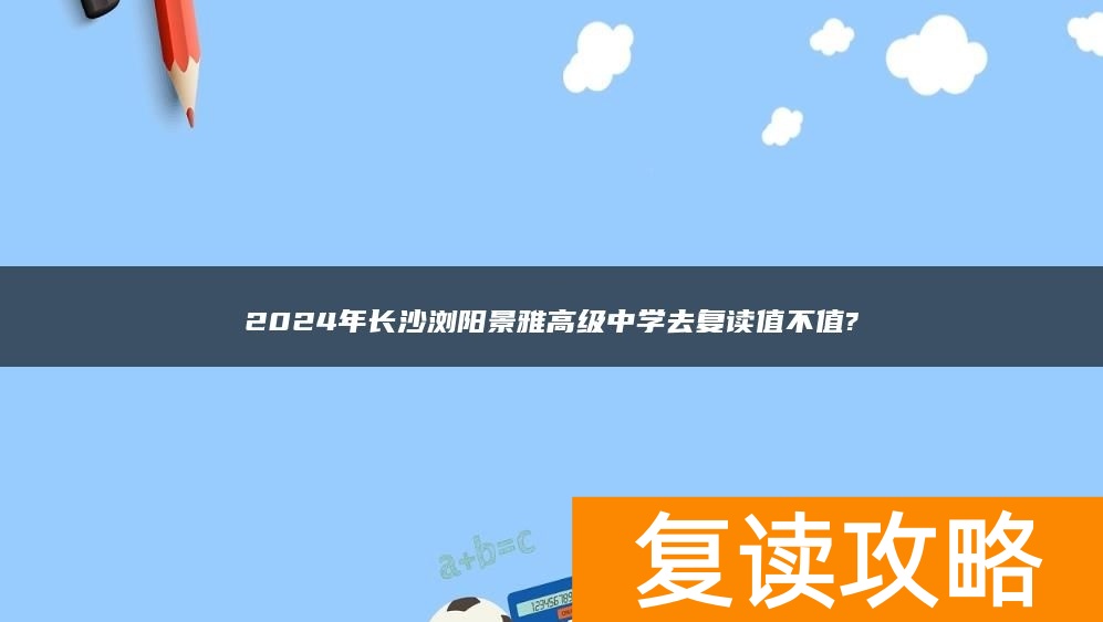 2024年长沙浏阳景雅高级中学去复读值不值?