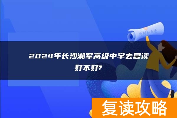 2024年长沙湘军高级中学去复读好不好?