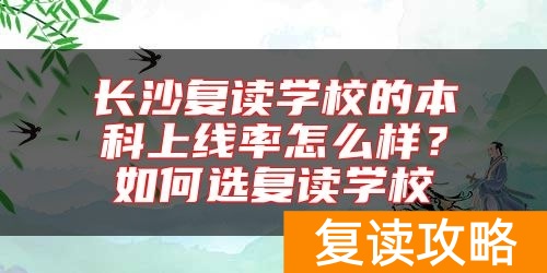 长沙复读学校的本科上线率怎么样?如何选复读学校