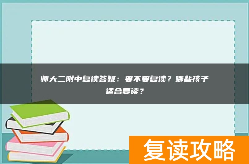 师大二附中复读答疑：要不要复读？哪些孩子适合复读？