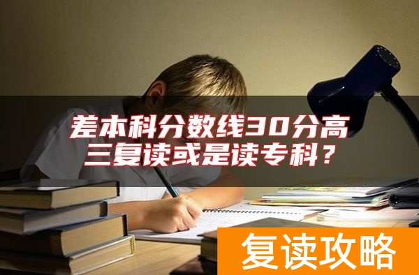 差本科分数线30分高三复读或是读专科?