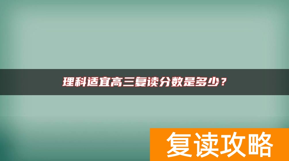 理科适宜高三复读分数是多少?