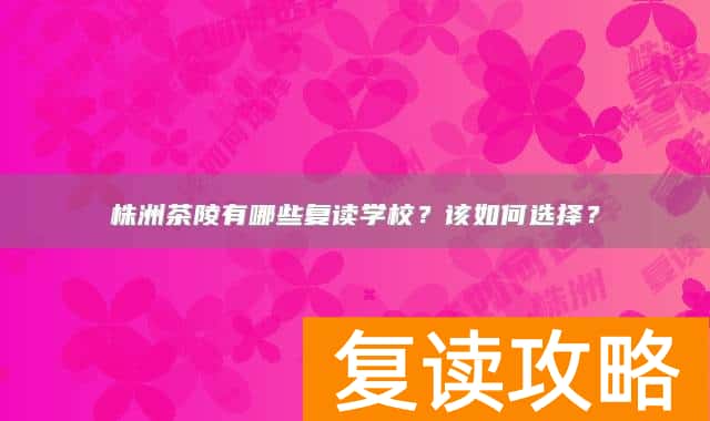 株洲茶陵有哪些复读学校?该如何选择?