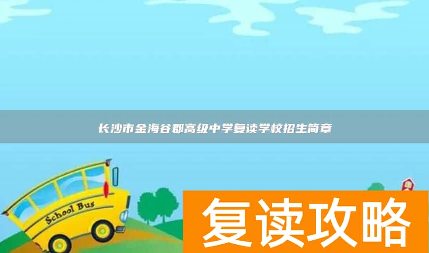 长沙市金海谷郡高级中学复读学校招生简章