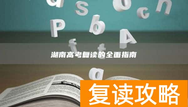 湖南高考复读的全面指南