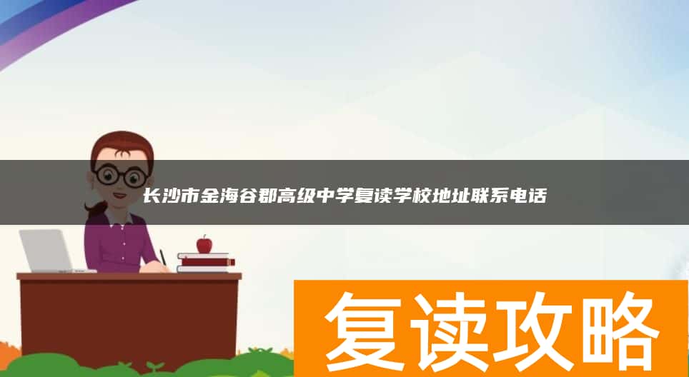 长沙市金海谷郡高级中学复读学校地址联系电话