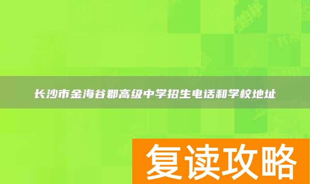 长沙市金海谷郡高级中学招生电话和学校地址