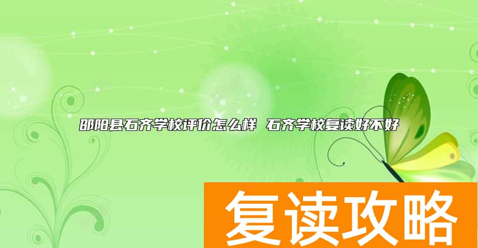 邵阳县石齐学校评价怎么样 石齐学校复读好不好
