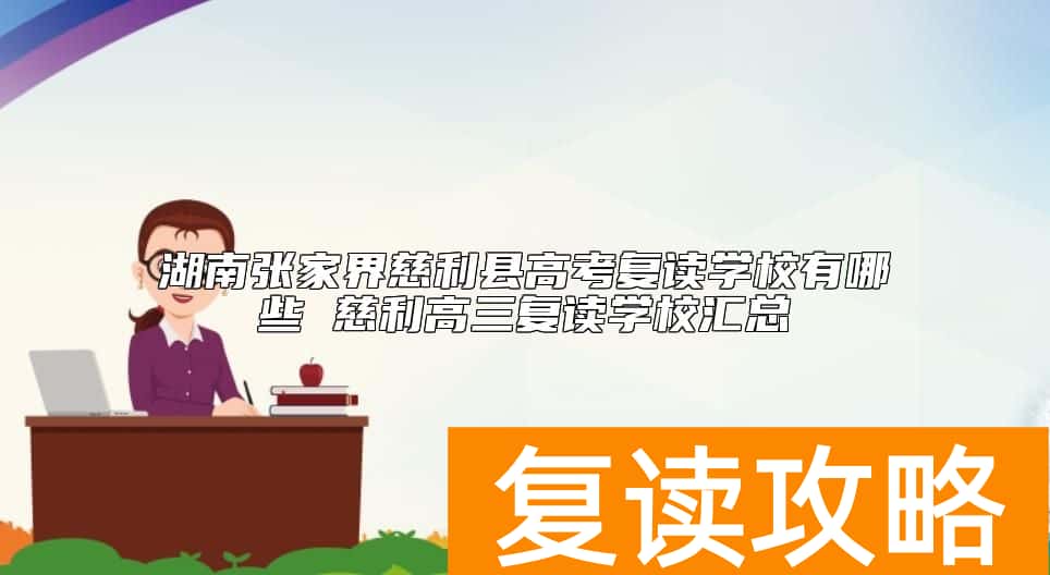 湖南张家界慈利县高考复读学校有哪些 慈利高三复读学校汇总