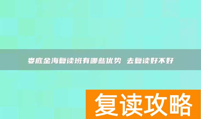 娄底金海复读班有哪些优势 去复读好不好