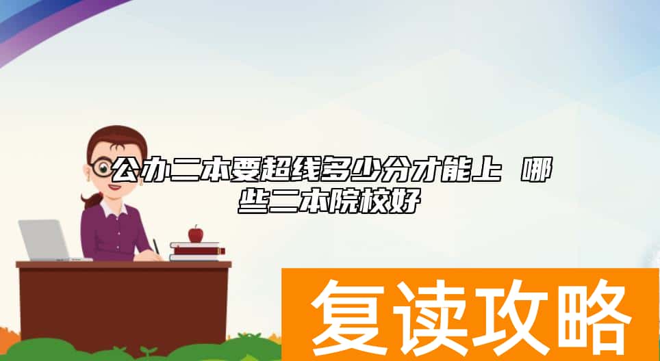 公办二本要超线多少分才能上 哪些二本院校好