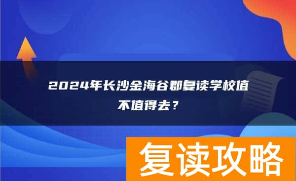2024年长沙金海谷郡复读学校值不值得去？