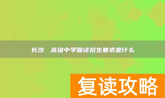 长沙珺琟高级中学复读招生要求是什么