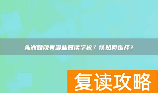 株洲醴陵有哪些复读学校?该如何选择?