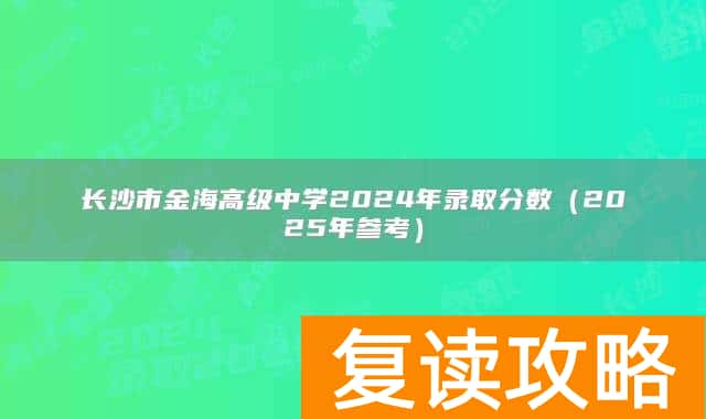 长沙市金海高级中学2024年录取分数（2025年参考）