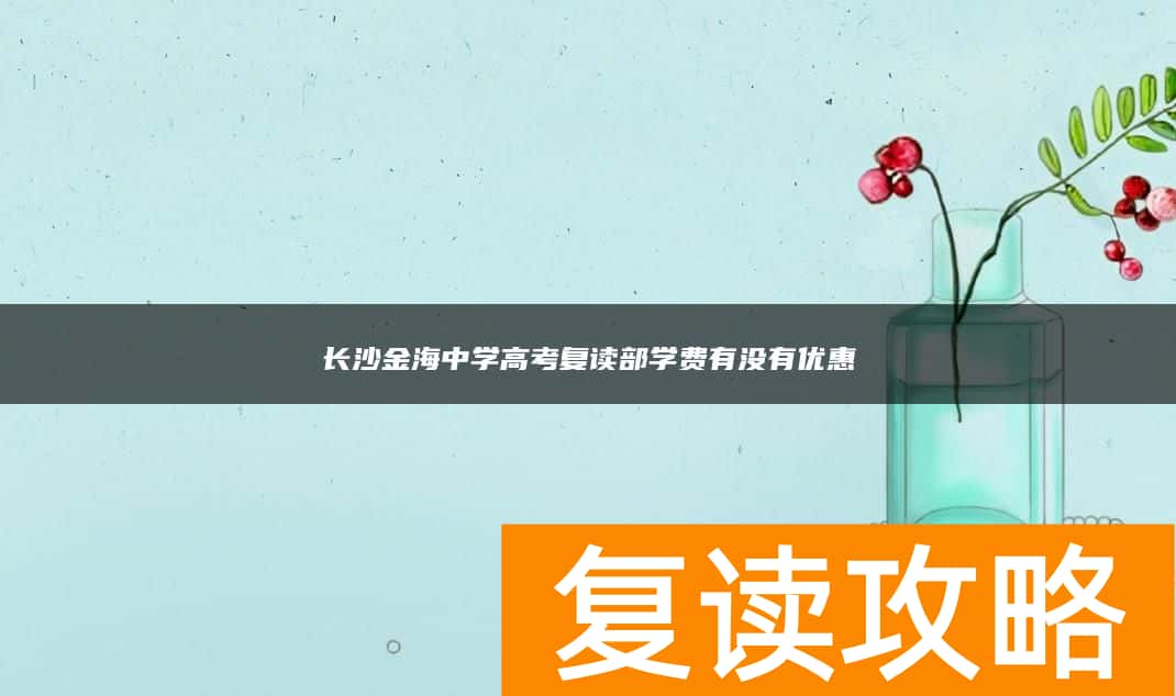 长沙金海中学高考复读部学费有没有优惠